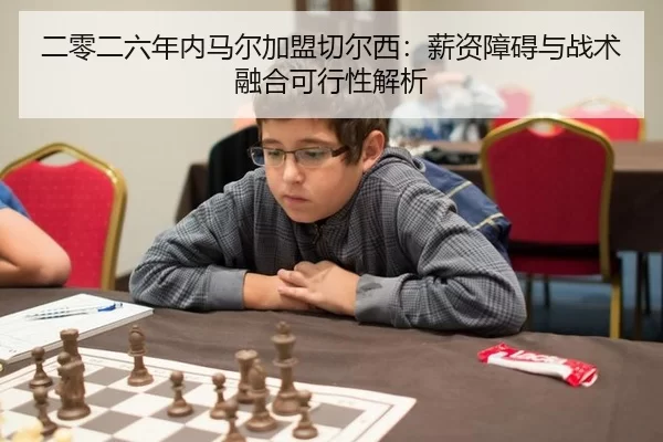 二零二六年内马尔加盟切尔西：薪资障碍与战术融合可行性解析